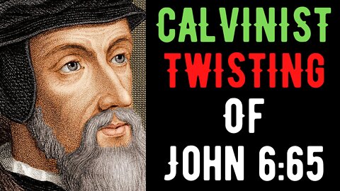 Calvinist Twisting Of John 6:65 Refuted