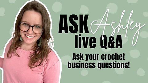 Ask Ashley - Episode 11 - How to Start a Crochet Business Live Q&A