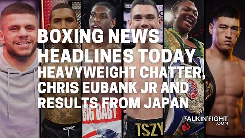 Heavyweight chatter, Chris Eubank Jr and results from Japan | Talkin' Fight