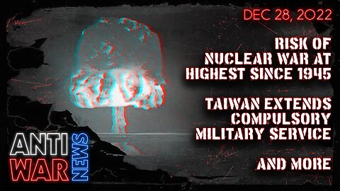 Risk of Nuclear War at Highest Since 1945, Taiwan Extends Compulsory Military Service, and More