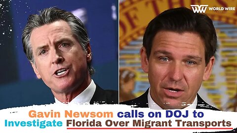 Gavin Newsom Calls on DOJ to Investigate Florida Over Migrant Transports-World-Wire