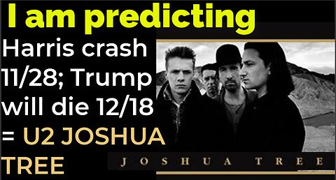 I am predicting: Harris' plane will crash on 11/28; Trump will die 12/18 = U2 JOSHUA TREE PROPHECY