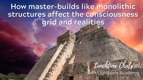 LTC Ep 79: How master-builds like monolithic structures affect the consciousness grid and realities