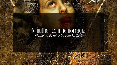 DEVOCIONAL - A MULHER COM HEMORRAGIA - MOMENTO DE REFLEXÃO PASTOR ZELÚ