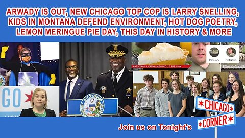 Arwady is Out, Chicago Top Cop Is Snelling, Montana Kids vs Environment, Lemon Meringue Pie & More