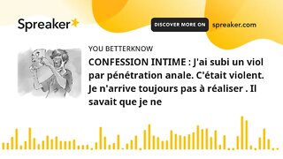 CONFESSION INTIME : J'ai subi un viol par pénétration anale. C'était violent. Je n'arrive toujours p