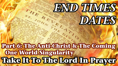 End Times Dates - Take It To The Lord In Prayer Part 6: The Anti-Christ & One World Singularity