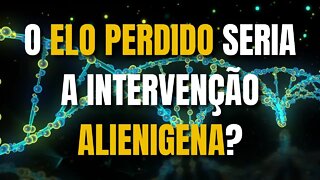 O Elo Perdido Seria A Intervenção Alienigena?