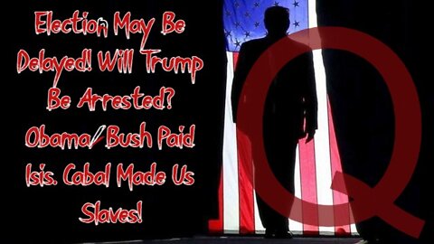 Q ~ Election May Be Delayed! Will Trump Be Arrested? Obama/Bush Paid Isis. Cabal Made Us Slaves!