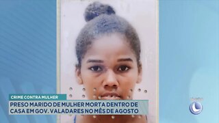 Crime Contra Mulher: Preso Marido de Mulher morta dentro de Casa em Gov. Valadares no Mês de Agosto.