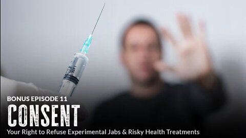 Consent: Your Right to Refuse Experimental Jabs & Risky Health Treatments (Episode 11 BONUS)