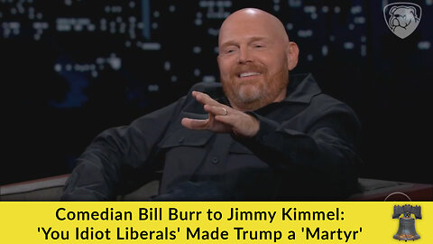 Comedian Bill Burr to Jimmy Kimmel: 'You Idiot Liberals' Made Trump a 'Martyr'