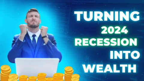Turning the 2024 Recession into Your Path to Wealth"