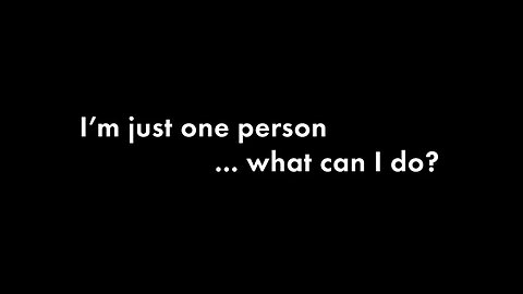 “I am just one person…. What can I do?" You ARE the power ....