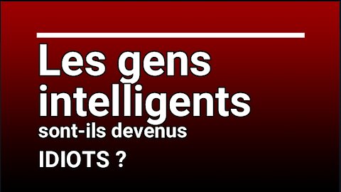 Les gens INTELLIGENTS sont-ils devenus IDIOTS ?