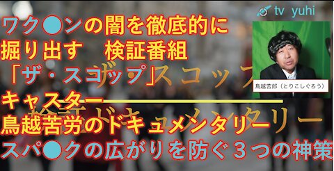 【拡散希望】エンタメ系、真実を追求番組！テレビ夕日「ザ・スコップ」 （司会：鳥越苦労、ワク●ンの闇に希望を見つけ、すぱっいくが広がらないための３つの神策を掘りだすドキュメ