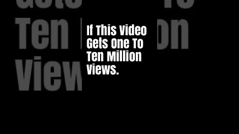 If This Video Gets One To Ten Million Views.....