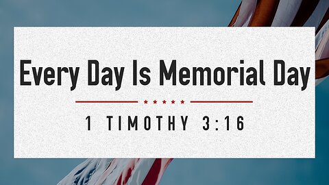 May 26, 2024 - Sunday AM MESSAGE - Every Day Is Memorial Day (1 Tim. 3:16)