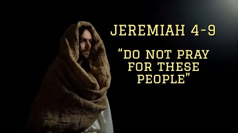 Jeremiah 4-9 "Do Not Pray For These People"