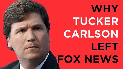 Why did Tucker Carlson leave Fox News? Was it the January 6th videos? What I heard from a source.