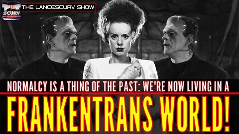 WE'RE NOW LIVING IN A FRANKENTRANS WORLD! - THE LANCESCURV SHOW PODCAST