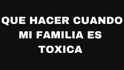 Que hacer cuando tu familia es toxica. Ep144