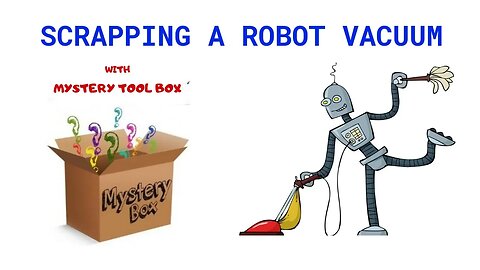 Scrapping Robotic Vacuum Cleaner & Mystery Tool Box