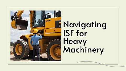 Simplifying ISF for Heavy Machinery Imports: Key Steps for Smooth Processing