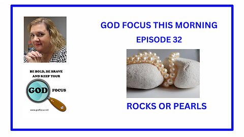 GOD FOCUS THIS MORNING -- EPISODE 32 ROCKS OR PEARLS