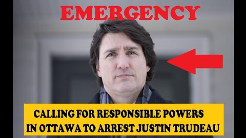 AN EMERGENCY CALL TO RESPONSIBLE POWERS IN OTTAWA FOR THE ARREST OF JUSTIN TRUDEAU .