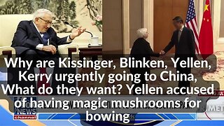 Why are Kissinger, Blinken, Yellen, Kerry urgently going to China, What do they want?