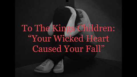 To The Kings Children: "Your Wicked Heart Has Caused Your Fall"