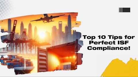 Mastering ISF Compliance: Top 10 Best Practices for Importers and Brokers!