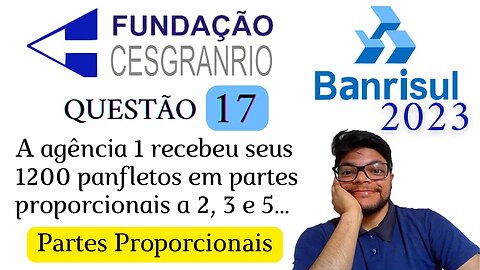 Questão 17 da BANRISUL 2023 (Banca Cesgranrio) Partes diretamente proporcionais