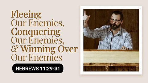 Fleeing Our Enemies, Conquering Our Enemies, & Winning Over Our Enemies | Hebrews 11:29-31