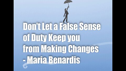 Don’t Let a False Sense of Duty Keep You From Making Changes – Maria Benardis