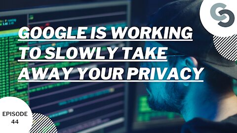 Ep. 44: Google Is Working to Slowly Take Away Your Privacy