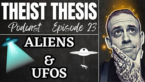 Aliens, UFOs & God? | Theist Thesis Podcast | Episode 23