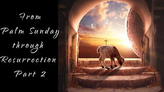 E36 Palm Sunday through Resurrection Part 2