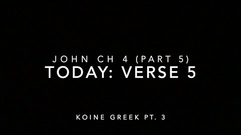 John Ch 4 Pt 5 Verse 5 (Koine Greek 3)