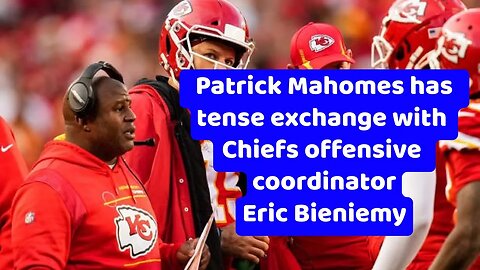 Patrick Mahomes has tense exchange with Chiefs offensive coordinator Eric Bieniemy