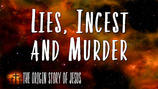 THE ORIGIN STORY OF JESUS Part 36: Lies, Incest and Murder