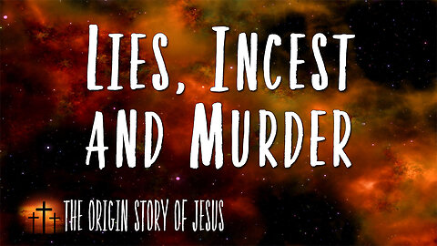 THE ORIGIN STORY OF JESUS Part 36: Lies, Incest and Murder