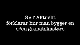 Svt förklarar hur man bygger en egen granatkastare. Jag ringer MSB och SVT.