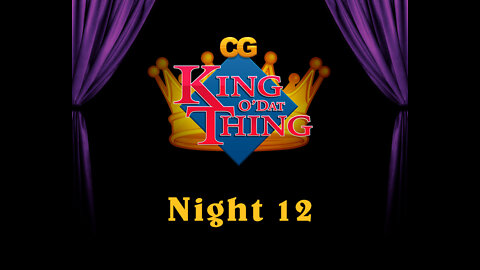 CG King o'dat Thing - Night 12