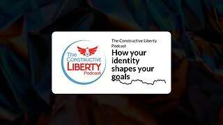 The Constructive Liberty Podcast - How your identity shapes your goals