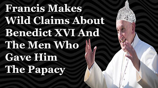 Francis Makes Wild Claims About Benedict XVI And The Men Who Gave Him The Papacy