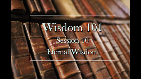 Wisdom 101: Session 10 - Eternal Wisdom