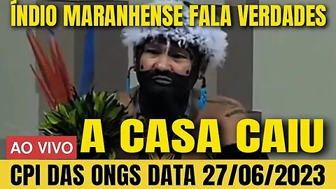 🇧🇷🔴 ACONTECENDO AGORA! CPI DAS ONGS INDIO MARANHENSE FALA VERDADES A CASA CAIU DATA 27/06/2023