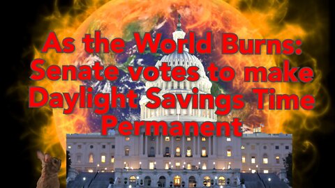 Is this a joke? As the World burns, The Senate votes to make Daylight Savings time permanent.